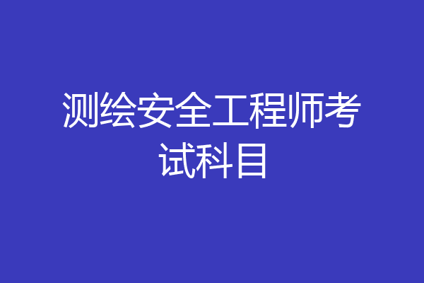 测绘安全工程师考试科目