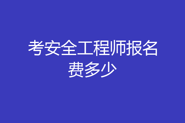 考安全工程师报名费多少