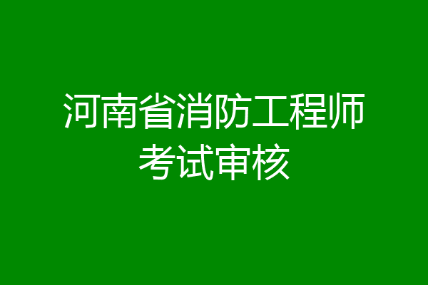 河南省消防工程师考试审核