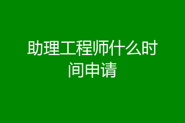 助理工程师什么时间申请