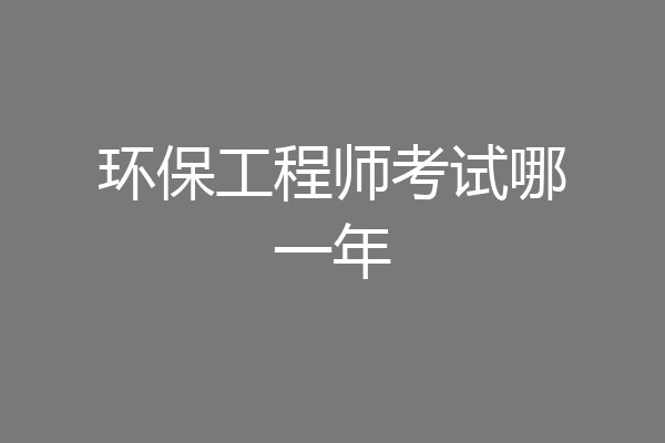环保工程师考试哪一年