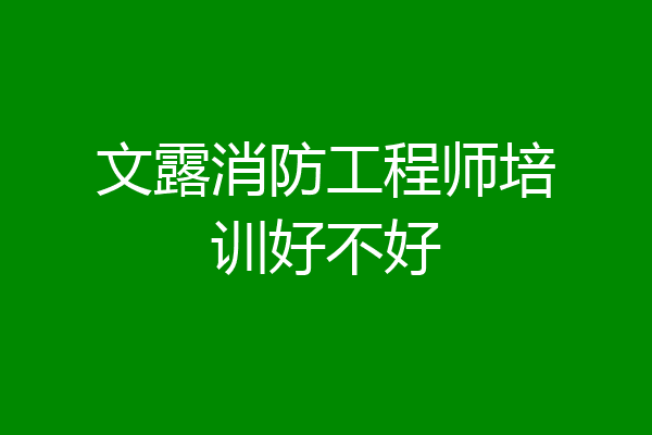 文露消防工程师培训好不好