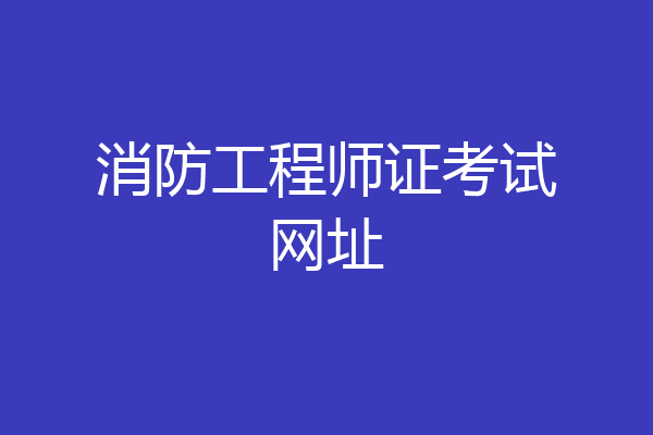 消防工程师证考试网址