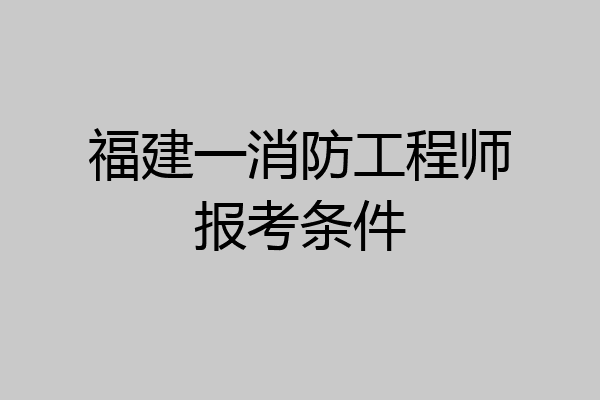 福建一消防工程师报考条件