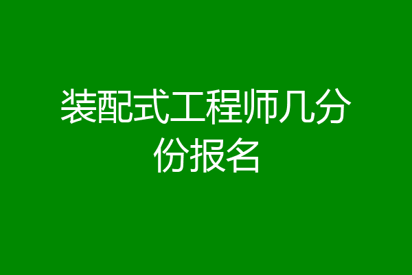 装配式工程师几分份报名