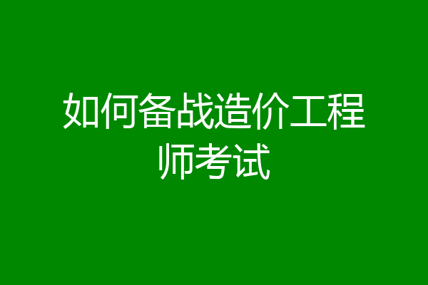 如何备战造价工程师考试