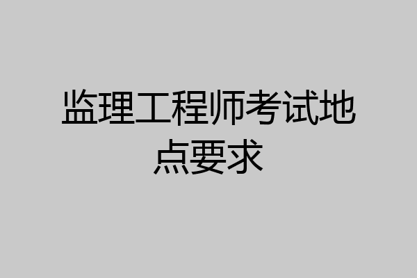监理工程师考试地点要求