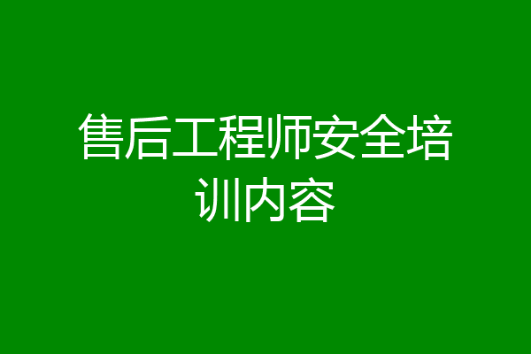 售后工程师安全培训内容