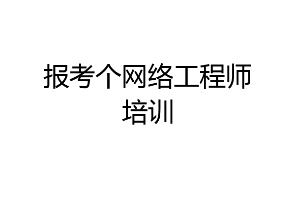 报考个网络工程师培训
