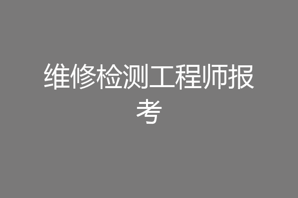 维修检测工程师报考