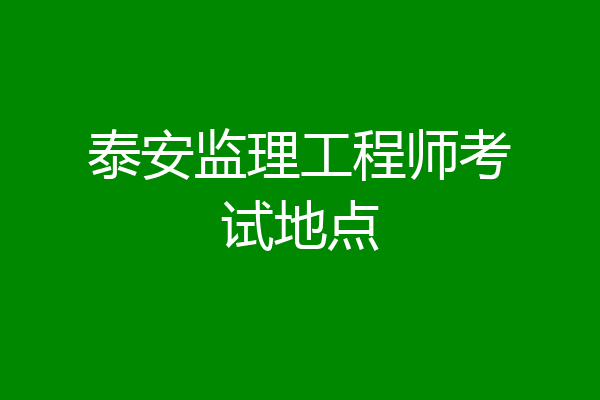 泰安监理工程师考试地点