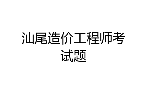 汕尾造价工程师考试题