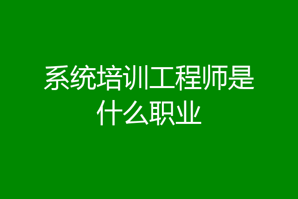 系统培训工程师是什么职业