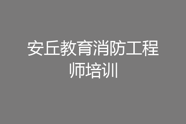 安丘教育消防工程师培训