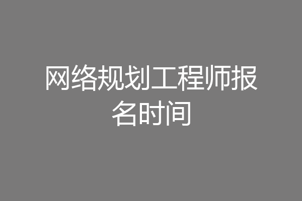 网络规划工程师报名时间
