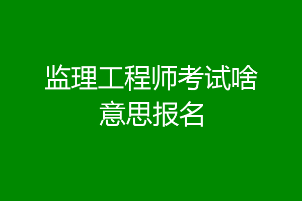 监理工程师考试啥意思报名