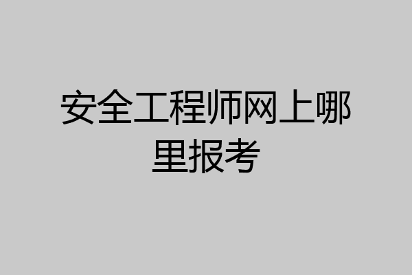 安全工程师网上哪里报考