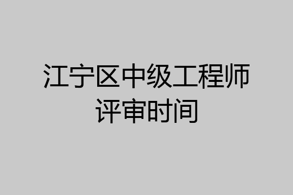 江宁区中级工程师评审时间
