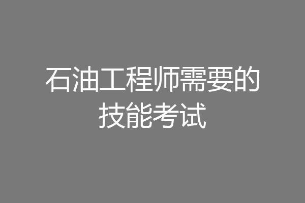 石油工程师需要的技能考试
