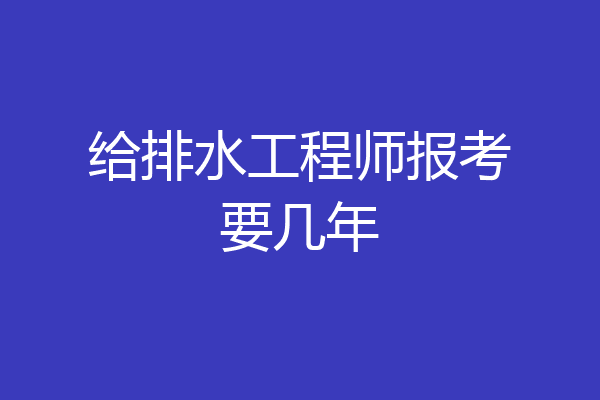 给排水工程师报考要几年