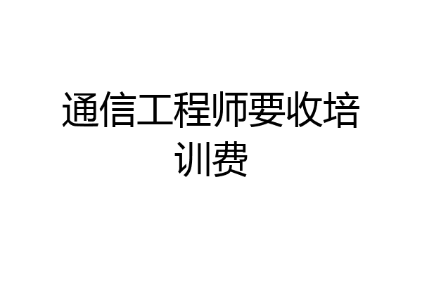 通信工程师要收培训费