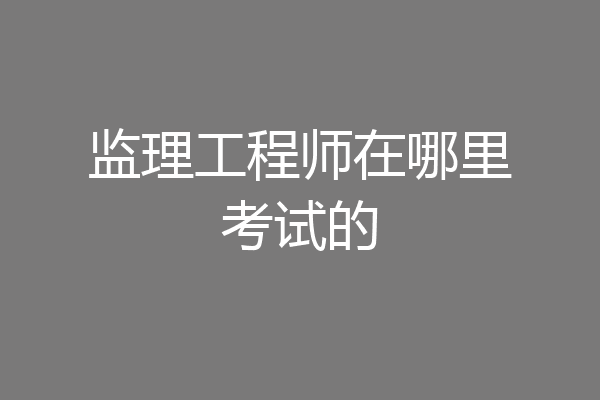 监理工程师在哪里考试的