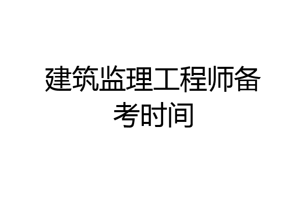 建筑监理工程师备考时间