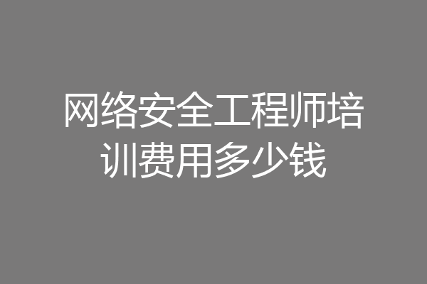 网络安全工程师培训费用多少钱