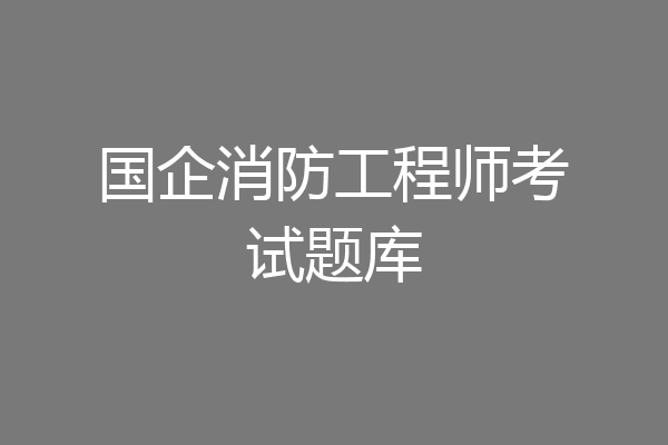 国企消防工程师考试题库