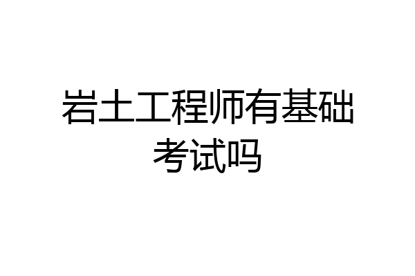 岩土工程师有基础考试吗