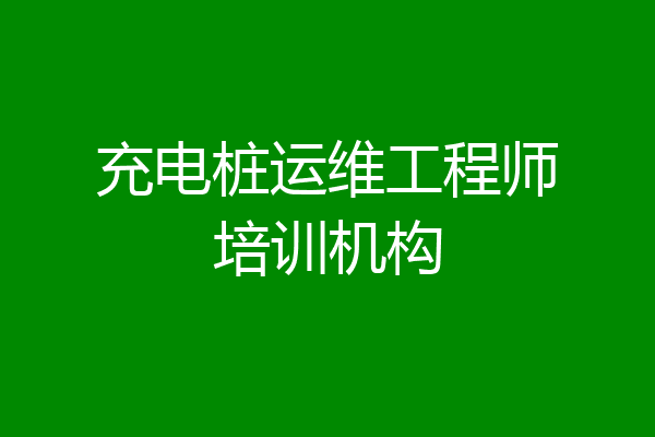 充电桩运维工程师培训机构
