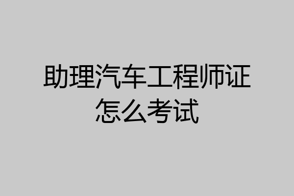 助理汽车工程师证怎么考试
