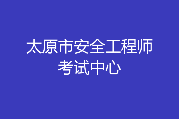 太原市安全工程师考试中心