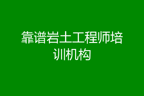 靠谱岩土工程师培训机构