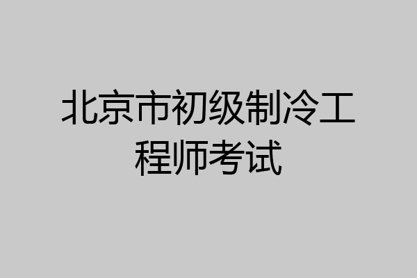 北京市初级制冷工程师考试