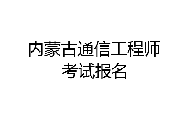 内蒙古通信工程师考试报名