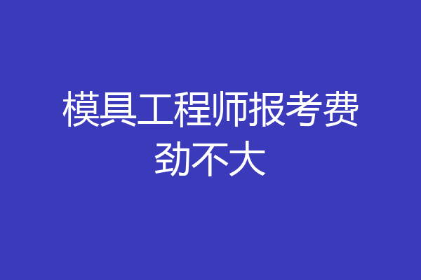 模具工程师报考费劲不大
