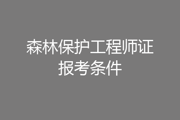 森林保护工程师证报考条件