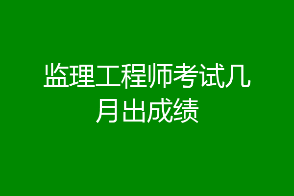 监理工程师考试几月出成绩