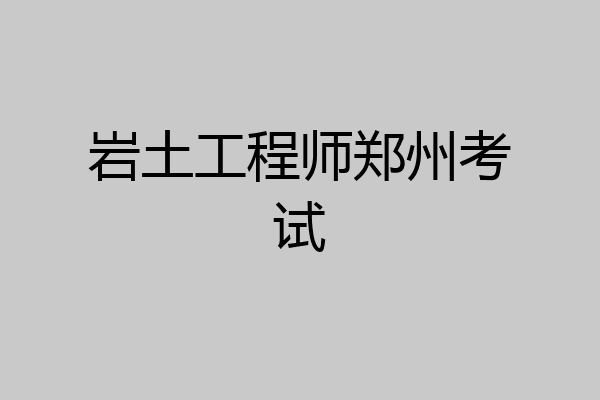 岩土工程师郑州考试