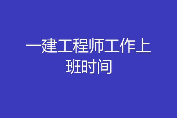 一建工程师工作上班时间