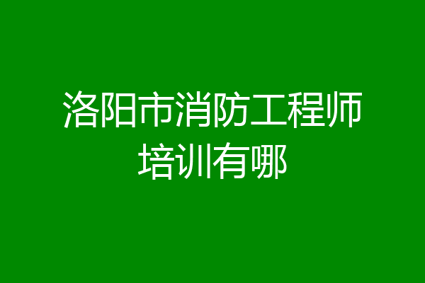 洛阳市消防工程师培训有哪