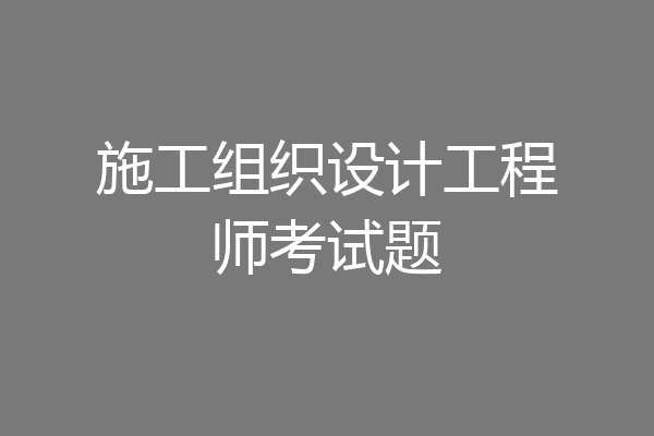 施工组织设计工程师考试题