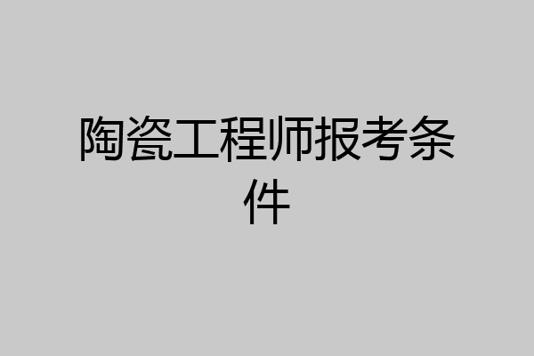 陶瓷工程师报考条件