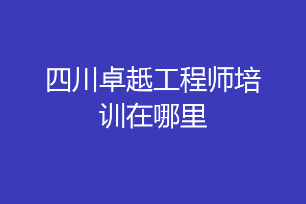 四川卓赿工程师培训在哪里