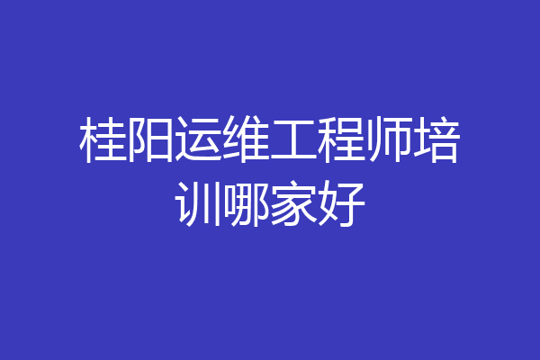 桂阳运维工程师培训哪家好