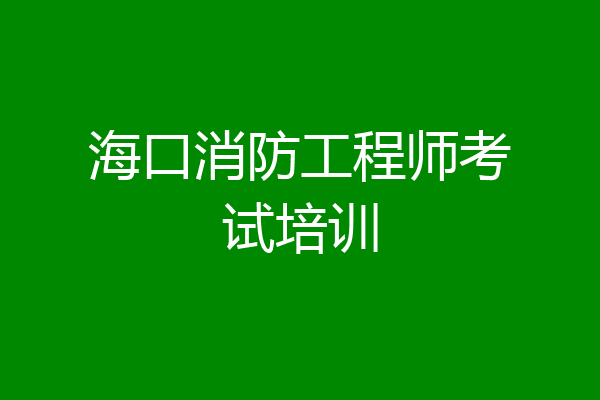 海口消防工程师考试培训