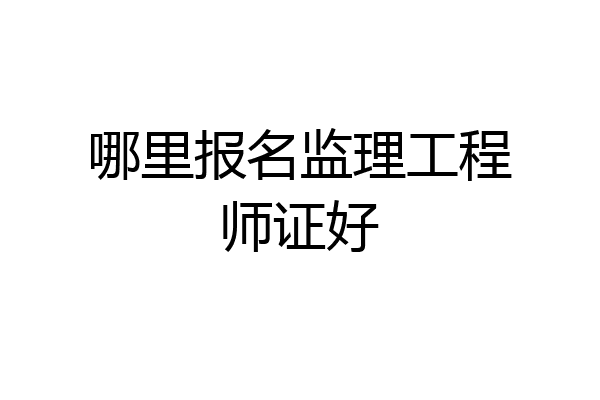 哪里报名监理工程师证好