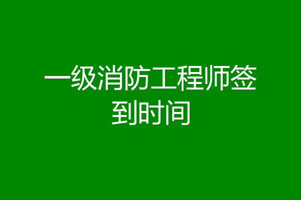 一级消防工程师签到时间