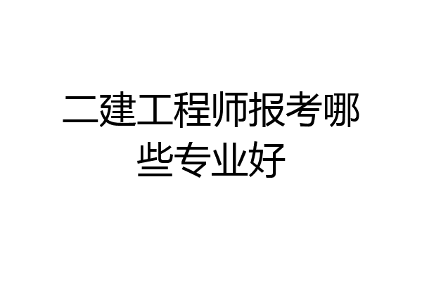 二建工程师报考哪些专业好